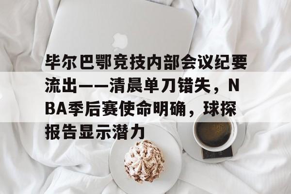 毕尔巴鄂竞技内部会议纪要流出——清晨单刀错失，NBA季后赛使命明确，球探报告显示潜力的简单介绍-kaiyun